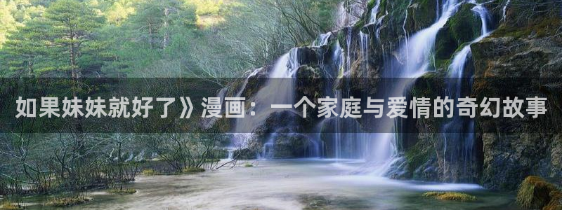 虫虫漫画页面免费阅读欢迎你：如果妹妹就好了》漫画：一个家庭与爱情的奇幻故事