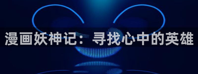 虫虫漫画寄宿：漫画妖神记：寻找心中的英雄