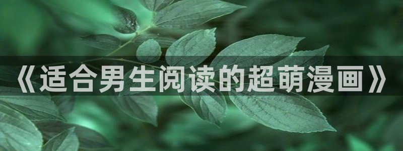 虫虫漫画漫：《适合男生阅读的超萌漫画》