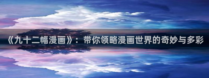 学霸虫虫漫画：《九十二幅漫画》：带你领略漫画世界的奇妙与多彩