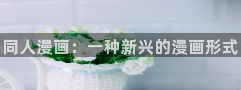 虫虫漫画韩国漫画：同人漫画：一种新兴的漫画形式