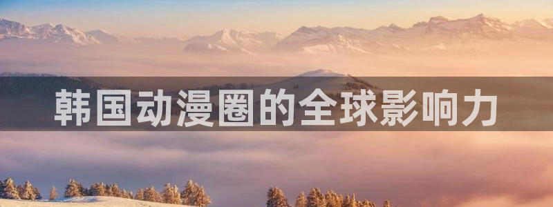 虫虫漫画免费漫画页面在线看漫画免费下载：韩国动漫圈的全球影响力
