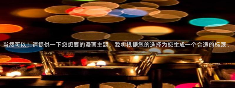 虫虫漫画韩漫版：当然可以！请提供一下您想要的漫画主题，我将根据您的选择为您生成一个合适的标题。