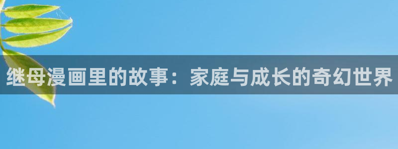 宫廷恶女漫画画免费读漫画虫虫漫画：继母漫画里的故事：家庭与成长的奇幻世界