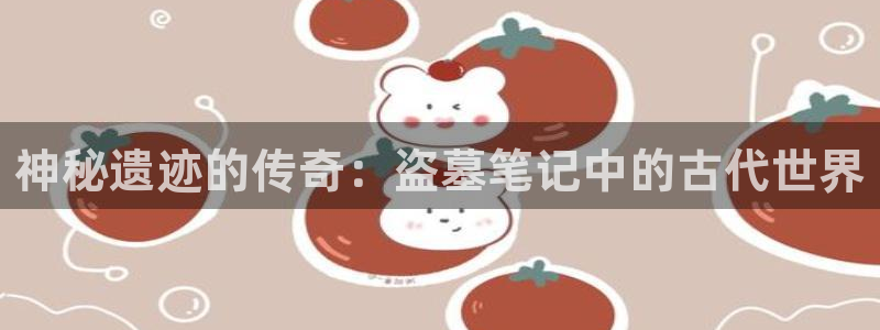 虫虫漫画在线观看免费完整：神秘遗迹的传奇：盗墓笔记中的古代世界