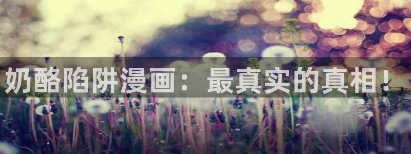 虫虫漫画免费看：奶酪陷阱漫画：最真实的真相！