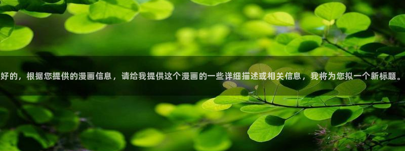 虫虫漫画韩国免费阅读网页版入口：好的，根据您提供的漫画信息，请给我提供这个漫画的一些详细描述或相关信息，我将为您拟一个新标题。