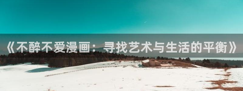虫虫在线漫画：《不醉不爱漫画：寻找艺术与生活的平衡》